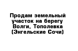 Продам земельный участок на берегу Волги, Тополевка (Энгельские Сочи)